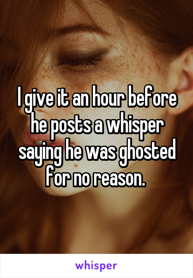 I give it an hour before he posts a whisper saying he was ghosted for no reason. 