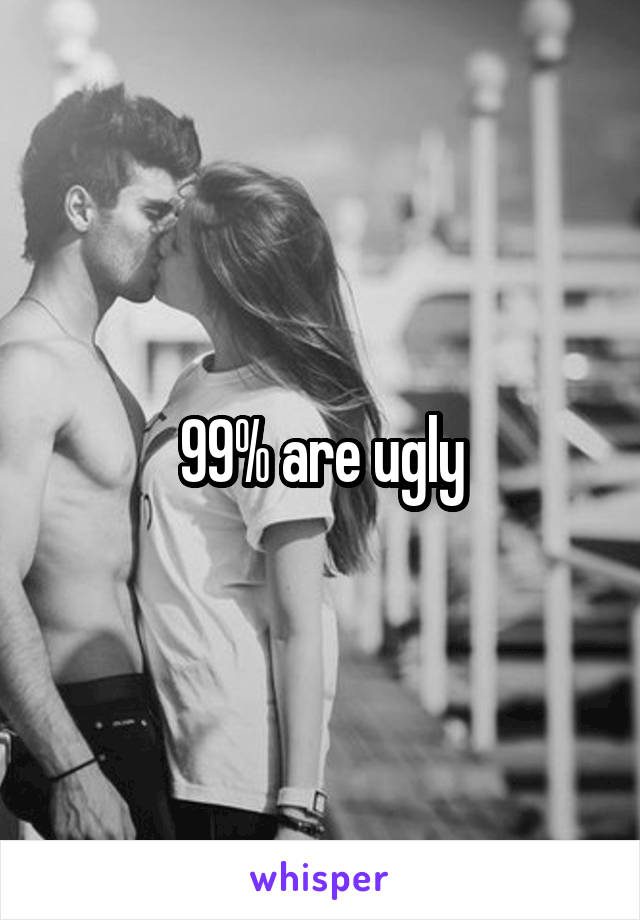 99% are ugly