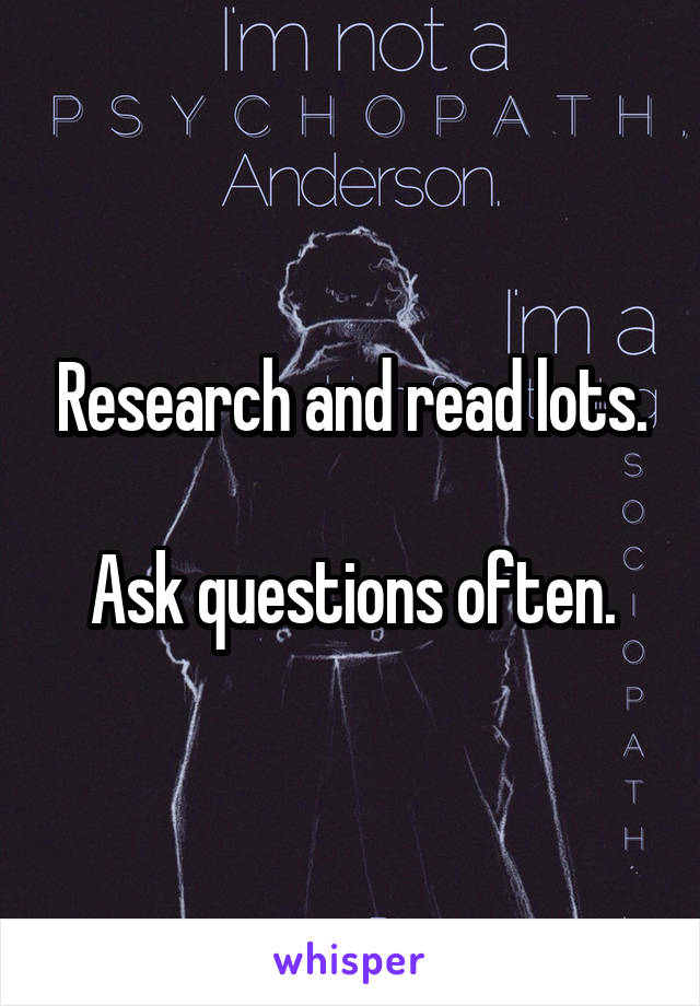 Research and read lots.

Ask questions often.