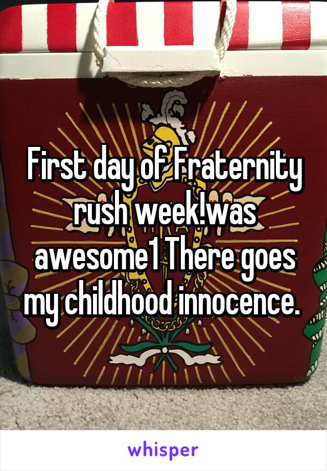 First day of Fraternity rush week!was awesome1 There goes my childhood innocence. 