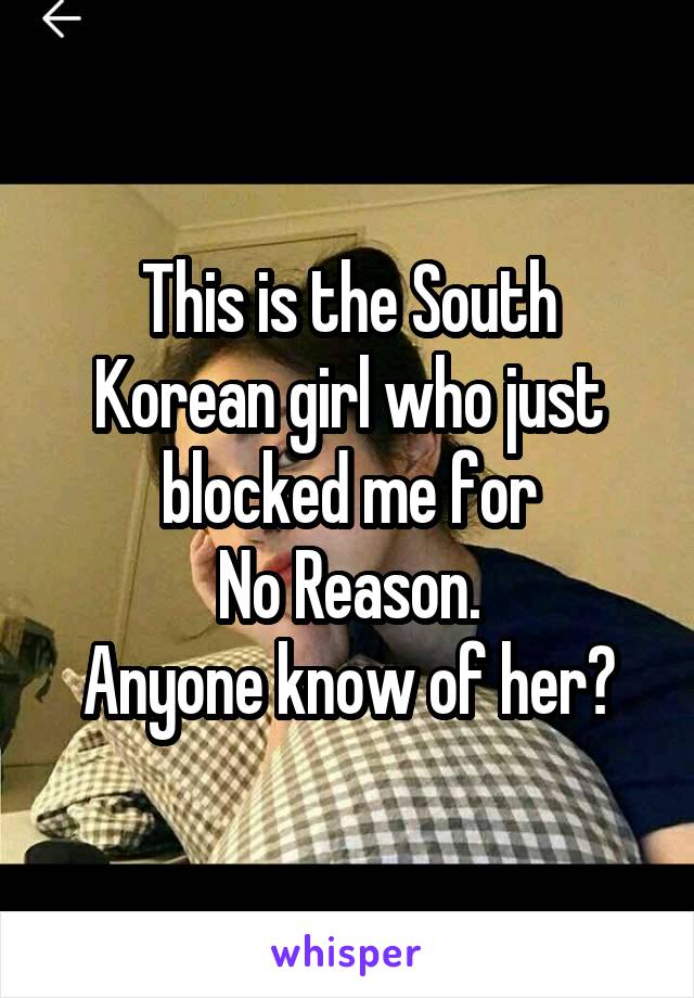 This is the South Korean girl who just blocked me for
No Reason.
Anyone know of her?