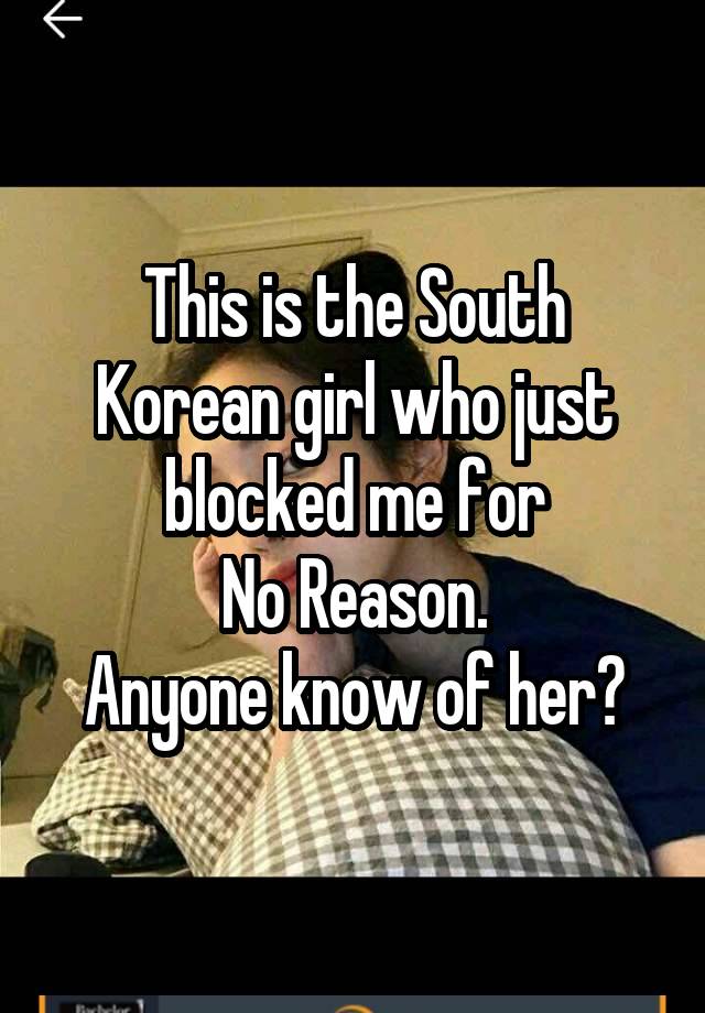 This is the South Korean girl who just blocked me for
No Reason.
Anyone know of her?