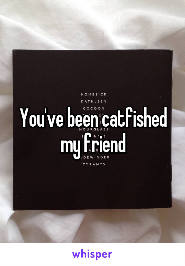 You've been catfished my friend