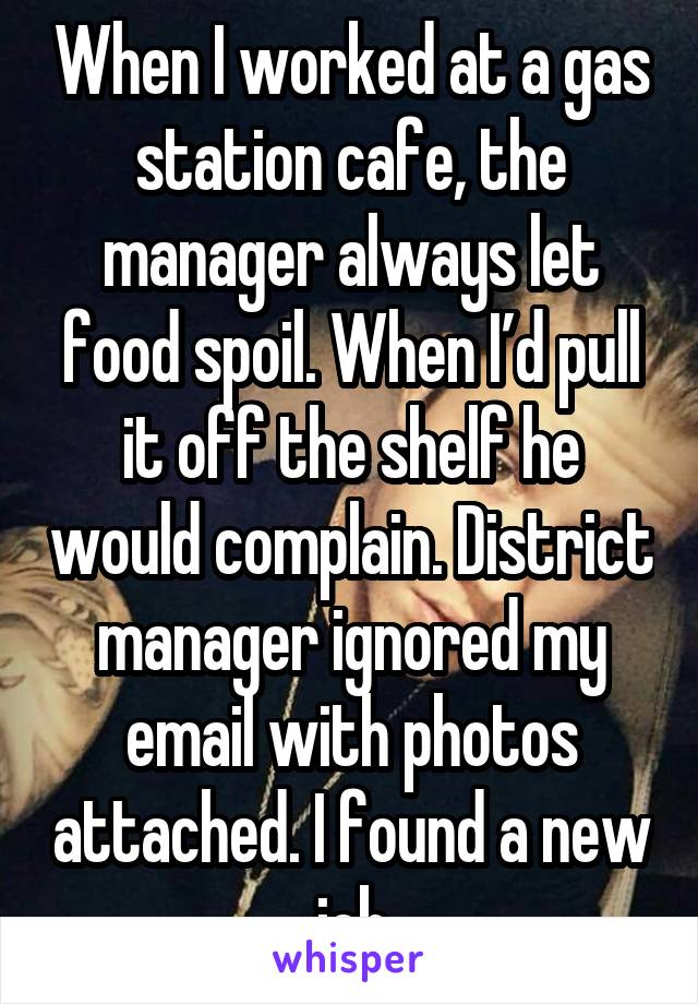 When I worked at a gas station cafe, the manager always let food spoil. When I’d pull it off the shelf he would complain. District manager ignored my email with photos attached. I found a new job