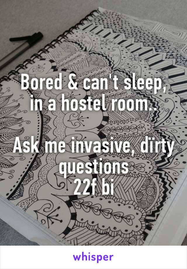 Bored & can't sleep, in a hostel room..

Ask me invasive, dïrty questions
22f bi