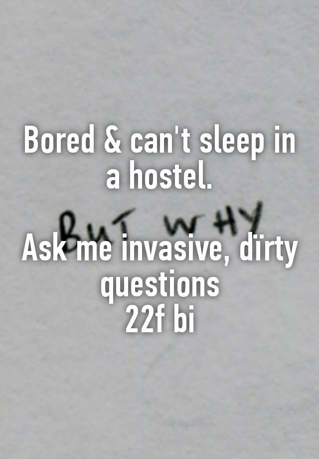 Bored & can't sleep in a hostel.

Ask me invasive, dïrty questions
22f bi