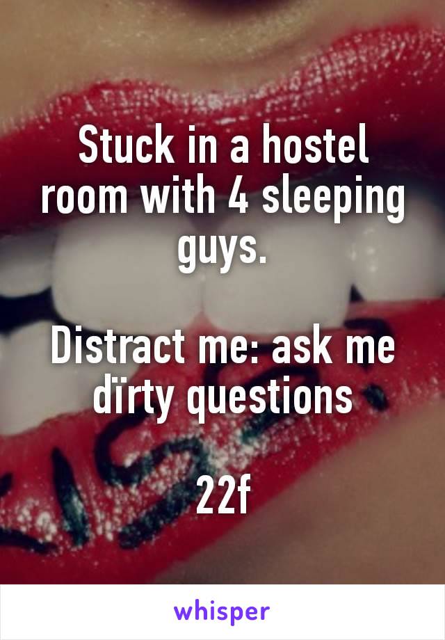 Stuck in a hostel room with 4 sleeping guys.

Distract me: ask me dïrty questions

22f