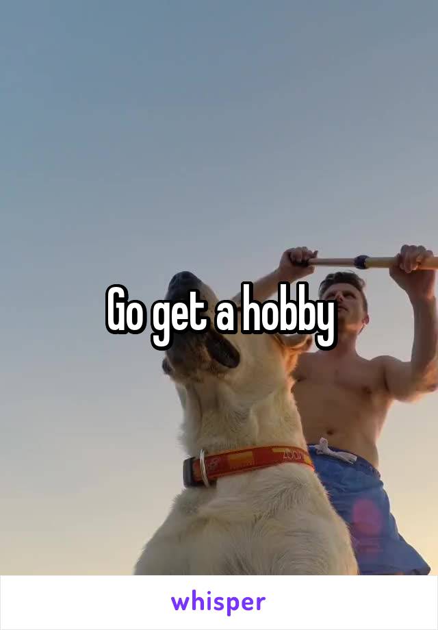 Go get a hobby