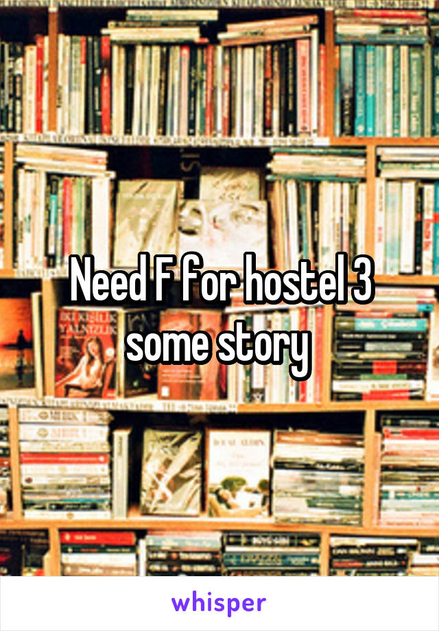 Need F for hostel 3 some story 