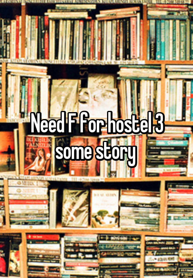 Need F for hostel 3 some story 