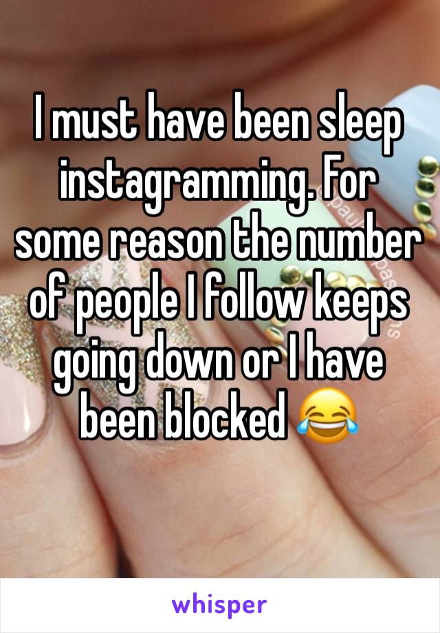 I must have been sleep instagramming. For some reason the number of people I follow keeps going down or I have been blocked 😂