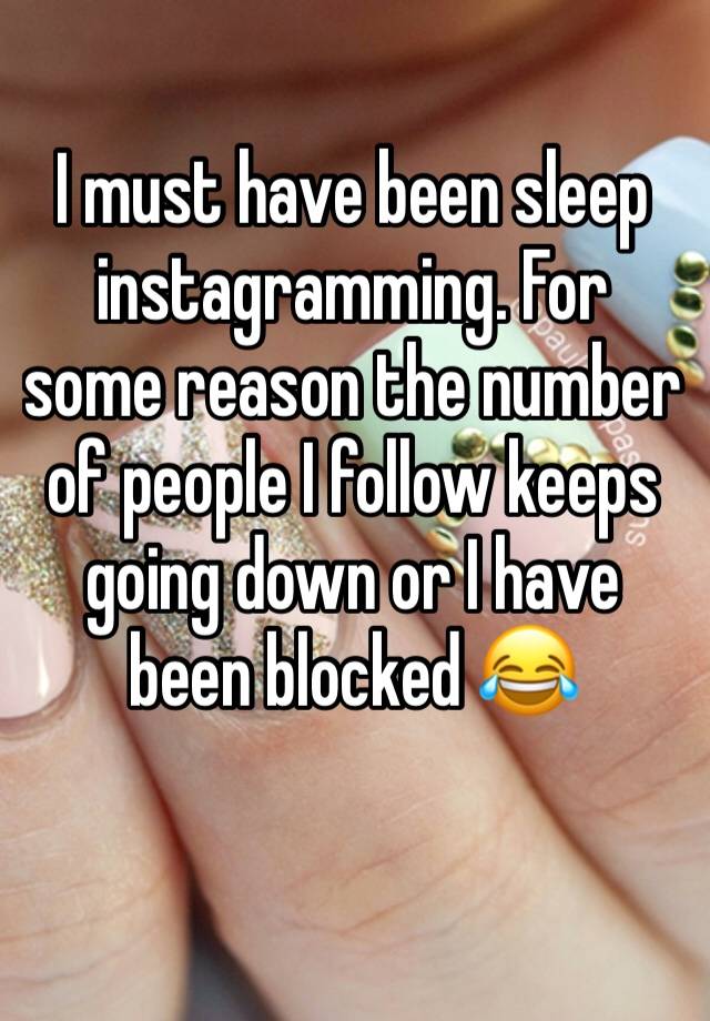 I must have been sleep instagramming. For some reason the number of people I follow keeps going down or I have been blocked 😂