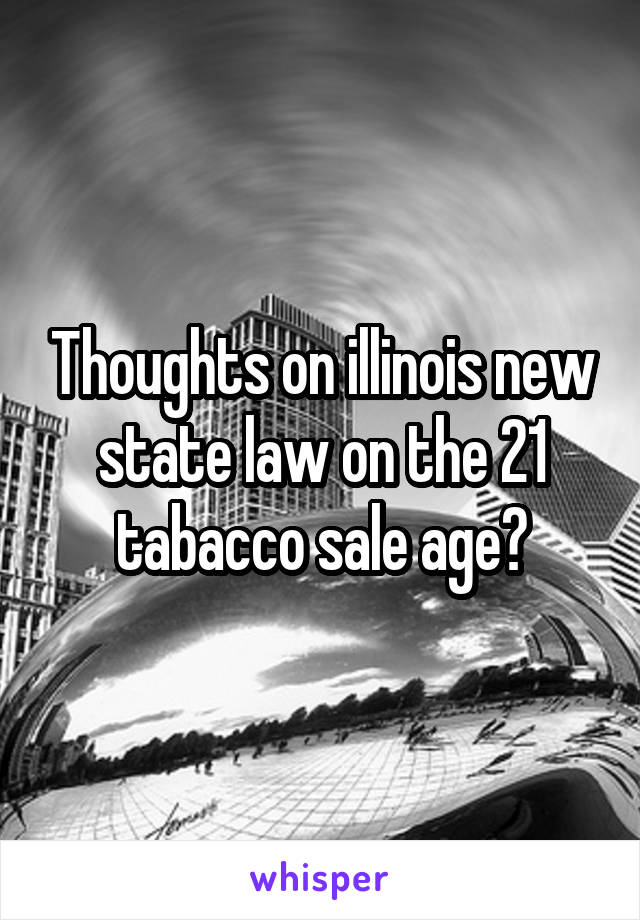 Thoughts on illinois new state law on the 21 tabacco sale age?