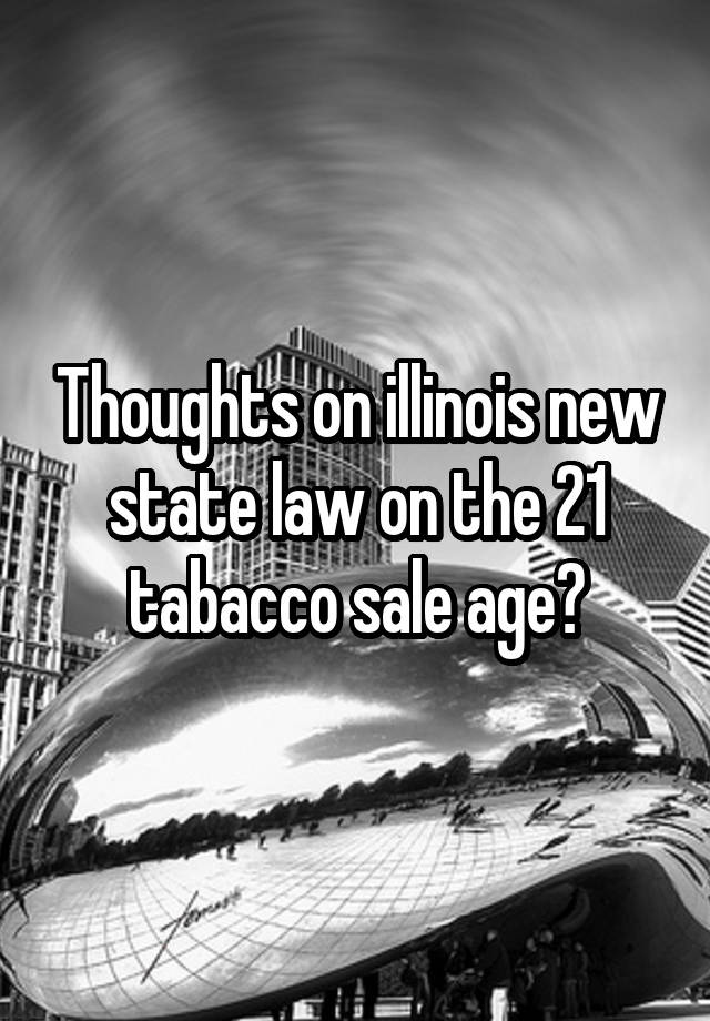 Thoughts on illinois new state law on the 21 tabacco sale age?