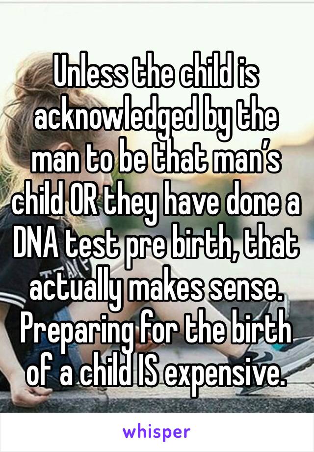 Unless the child is acknowledged by the man to be that man’s child OR they have done a DNA test pre birth, that actually makes sense. Preparing for the birth of a child IS expensive. 