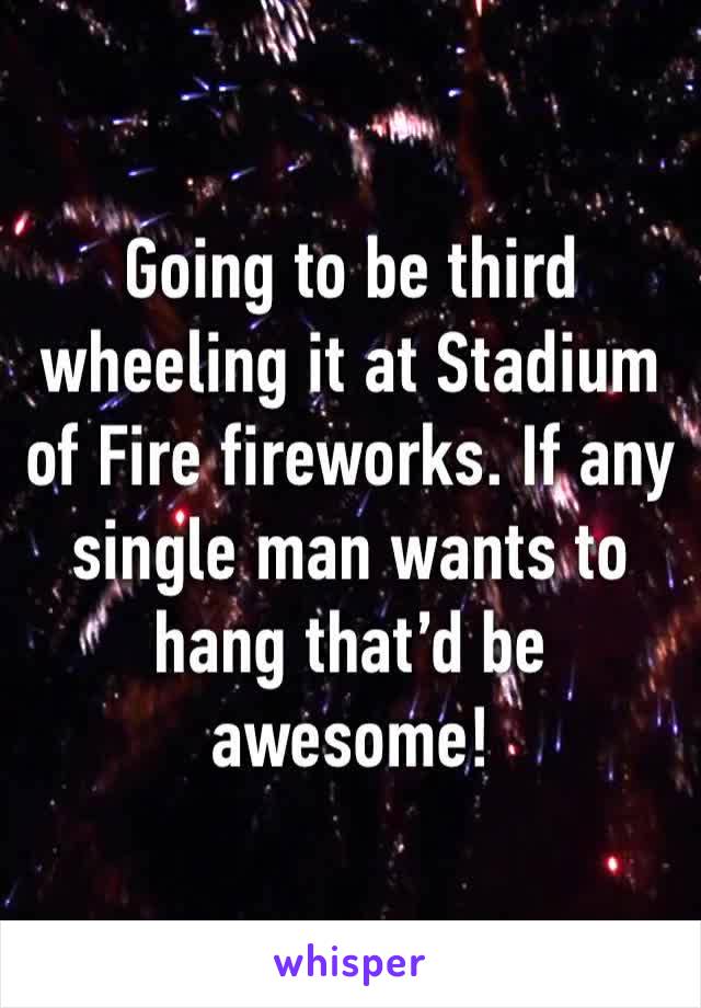 Going to be third wheeling it at Stadium of Fire fireworks. If any single man wants to hang that’d be awesome! 