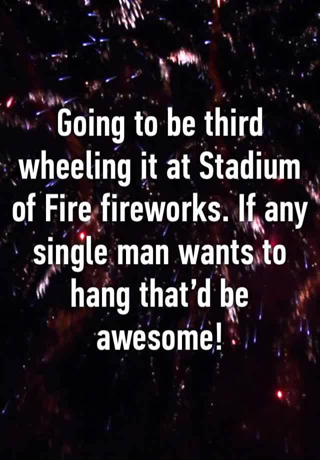 Going to be third wheeling it at Stadium of Fire fireworks. If any single man wants to hang that’d be awesome! 