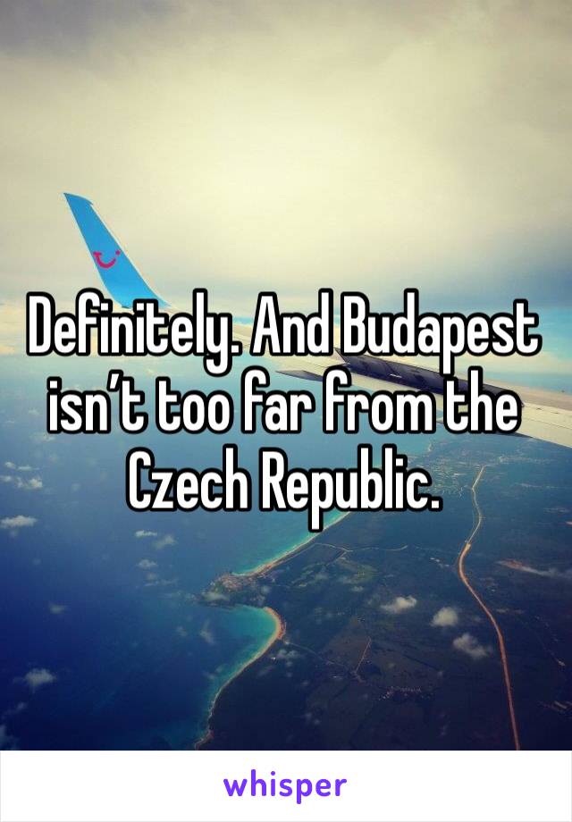 Definitely. And Budapest isn’t too far from the Czech Republic. 