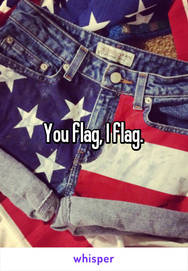 You flag, I flag. 