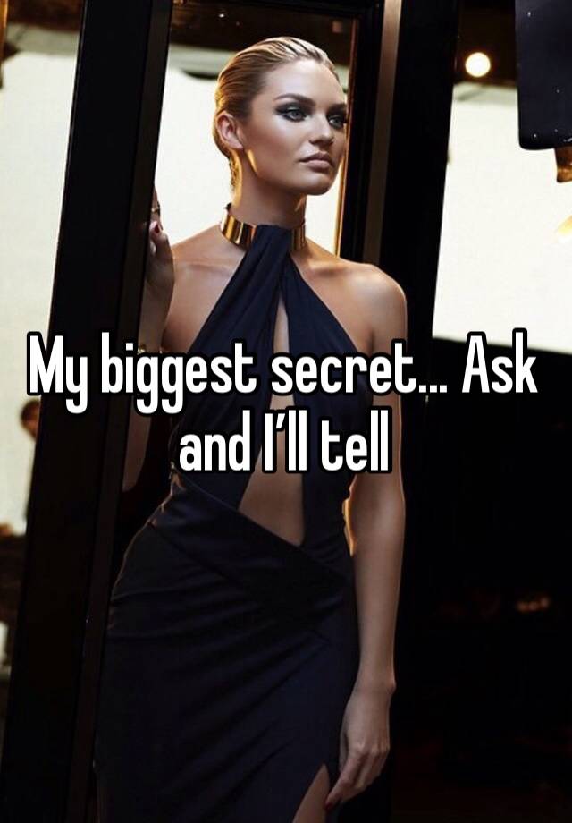 My biggest secret... Ask and I’ll tell 