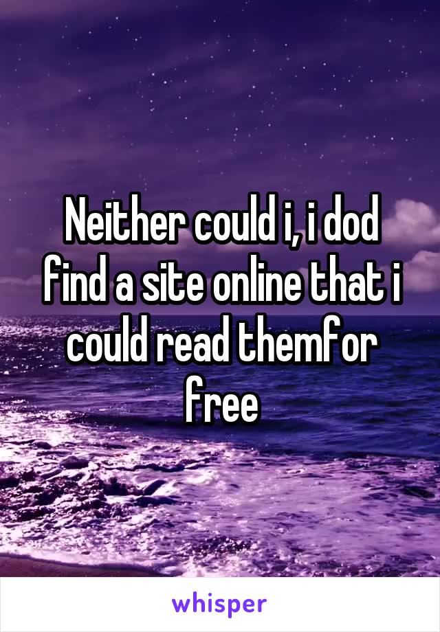 Neither could i, i dod find a site online that i could read themfor free