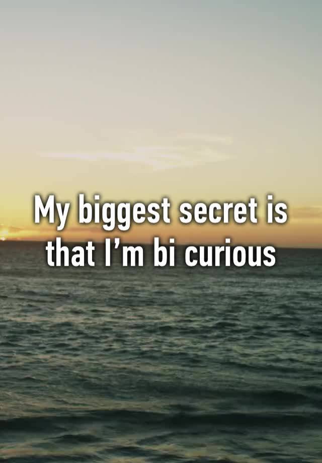 My biggest secret is that I’m bi curious 