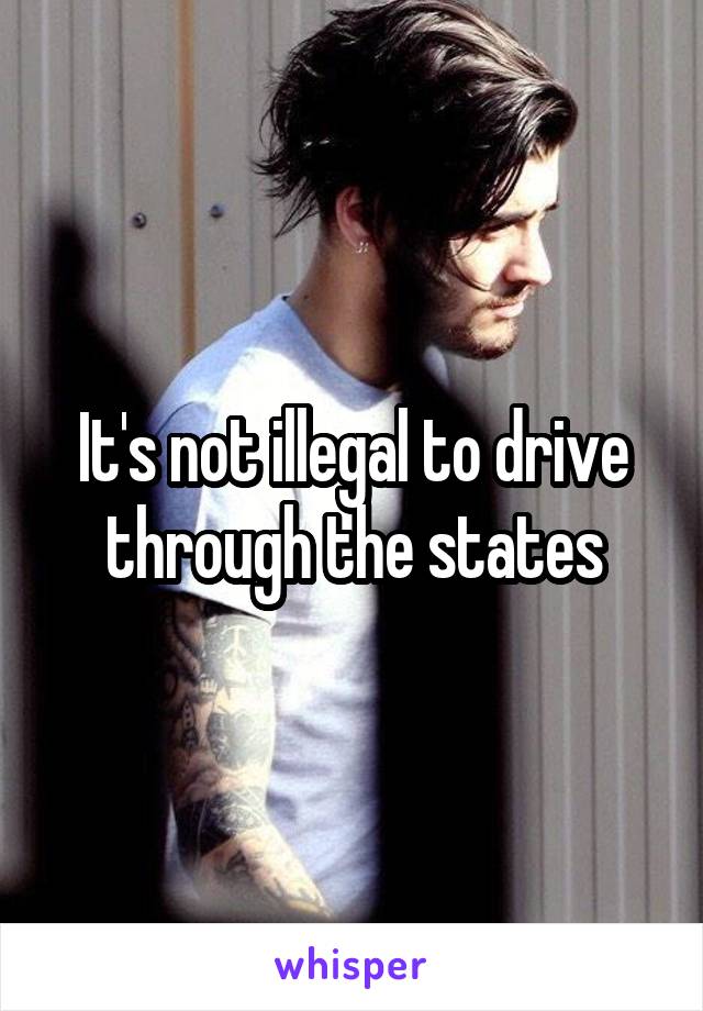 It's not illegal to drive through the states