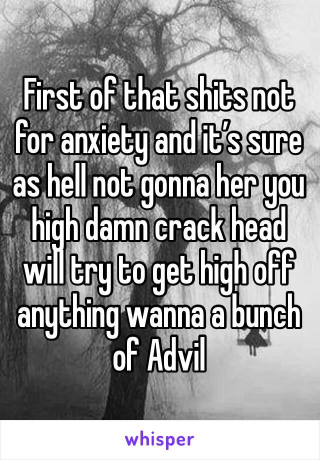 First of that shits not for anxiety and it’s sure as hell not gonna her you high damn crack head will try to get high off anything wanna a bunch of Advil 