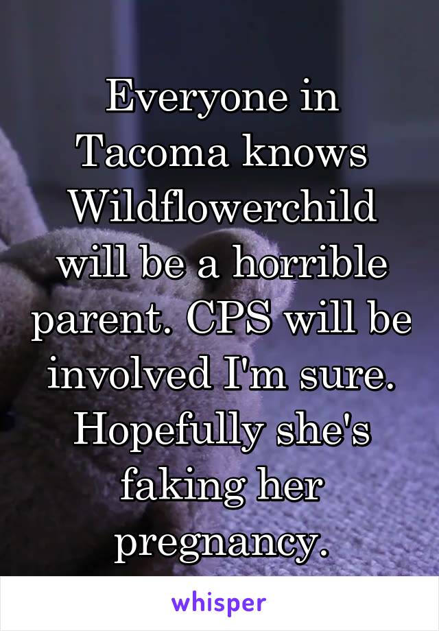 Everyone in Tacoma knows Wildflowerchild will be a horrible parent. CPS will be involved I'm sure. Hopefully she's faking her pregnancy.