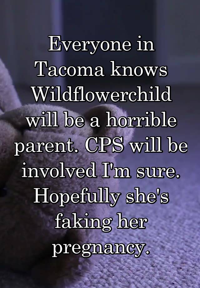 Everyone in Tacoma knows Wildflowerchild will be a horrible parent. CPS will be involved I'm sure. Hopefully she's faking her pregnancy.