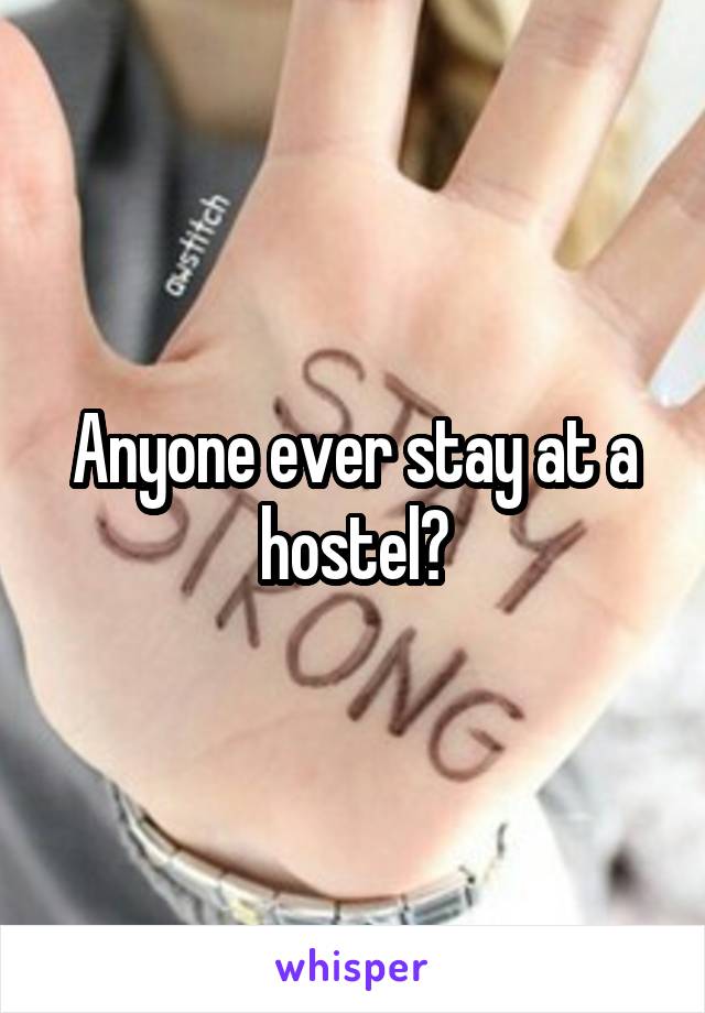 Anyone ever stay at a hostel?