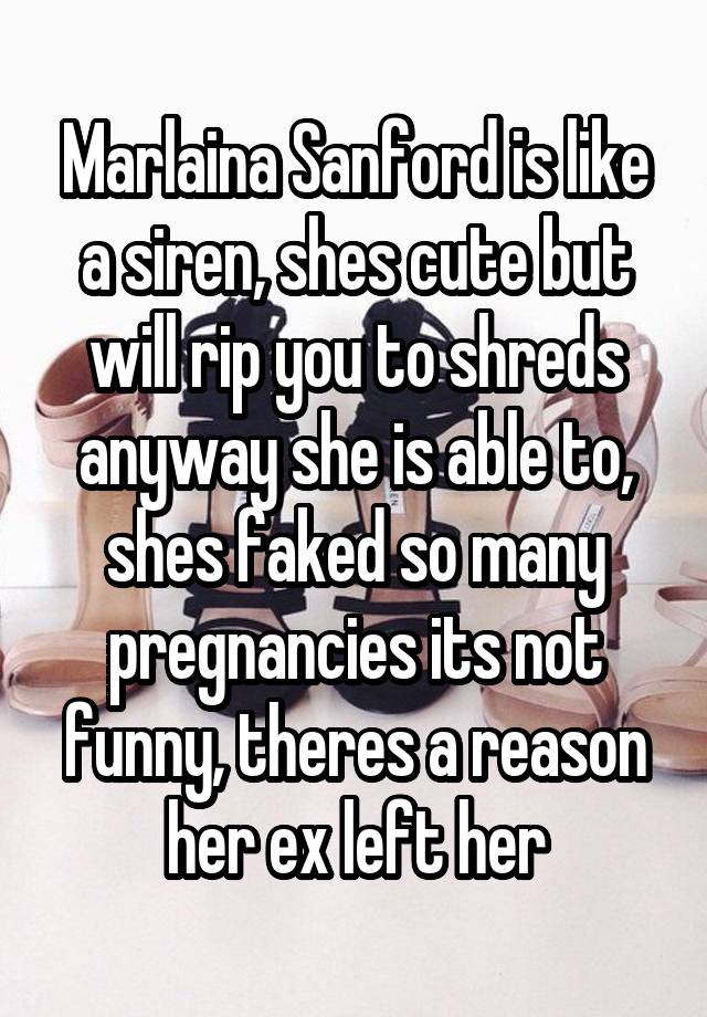 Marlaina Sanford is like a siren, shes cute but will rip you to shreds anyway she is able to, shes faked so many pregnancies its not funny, theres a reason her ex left her
