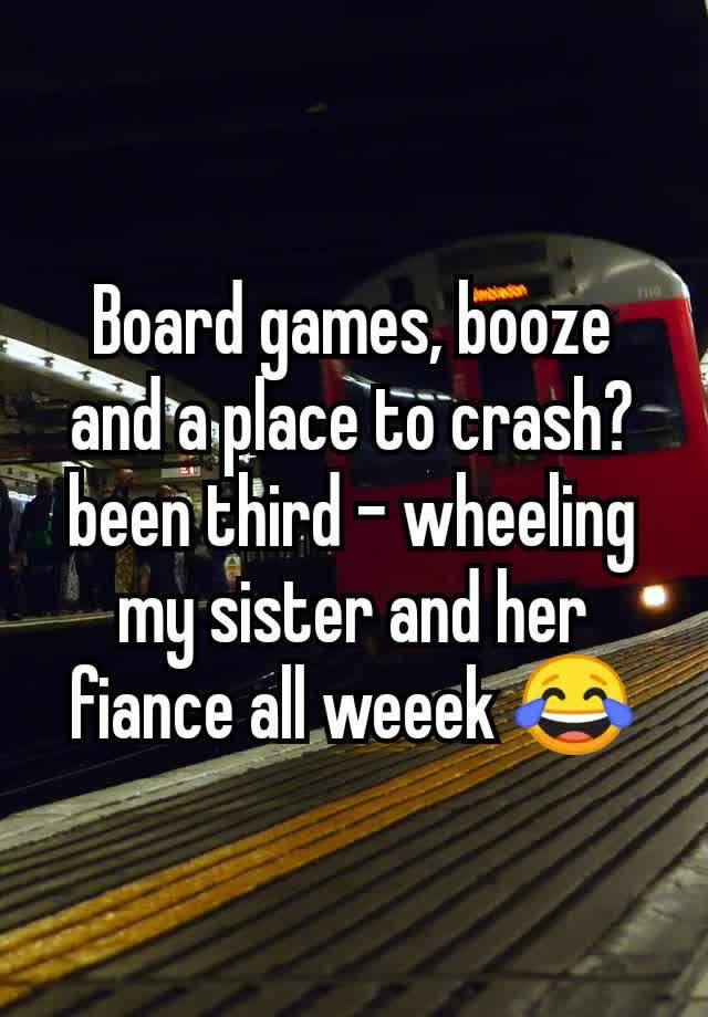 Board games, booze and a place to crash?  been third - wheeling my sister and her fiance all weeek 😂