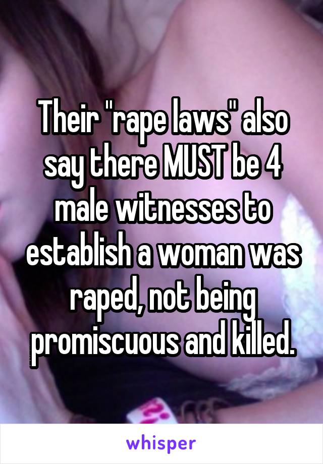 Their "rape laws" also say there MUST be 4 male witnesses to establish a woman was raped, not being promiscuous and killed.