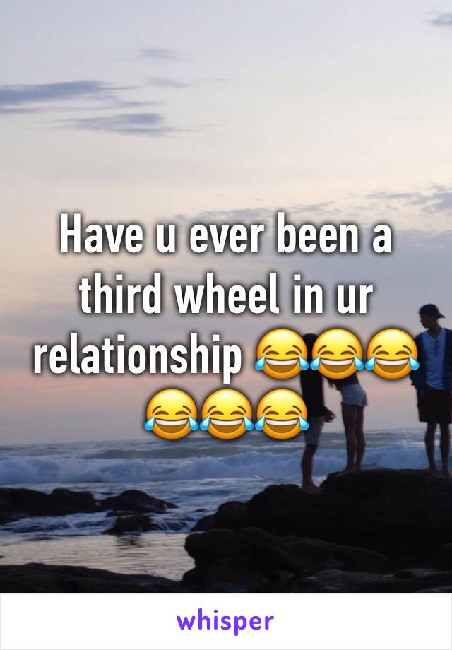 Have u ever been a third wheel in ur relationship 😂😂😂😂😂😂