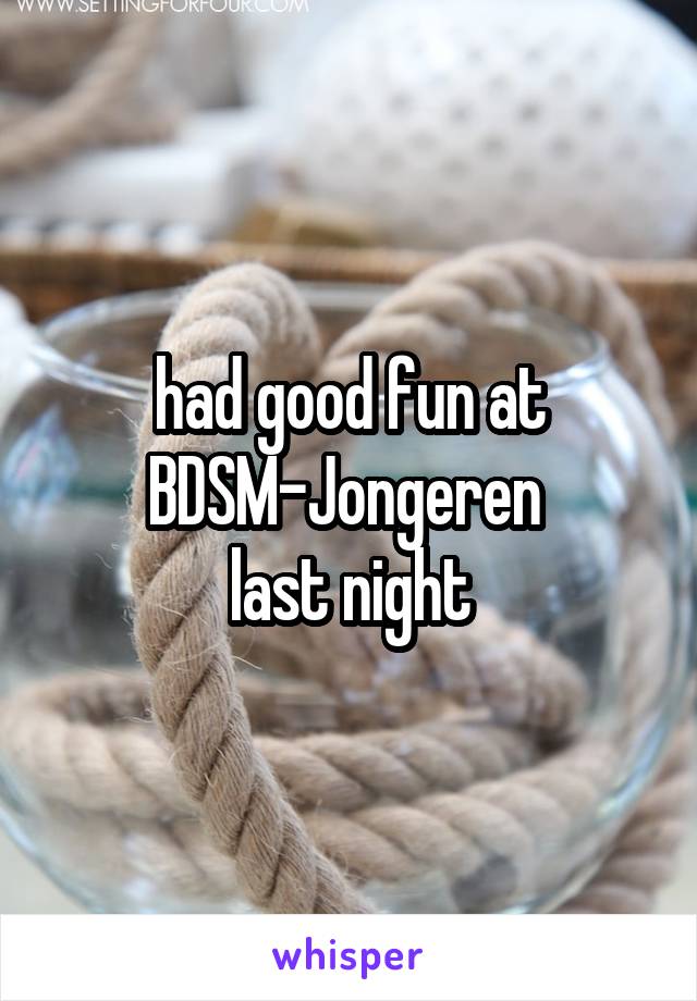 had good fun at BDSM-Jongeren 
last night