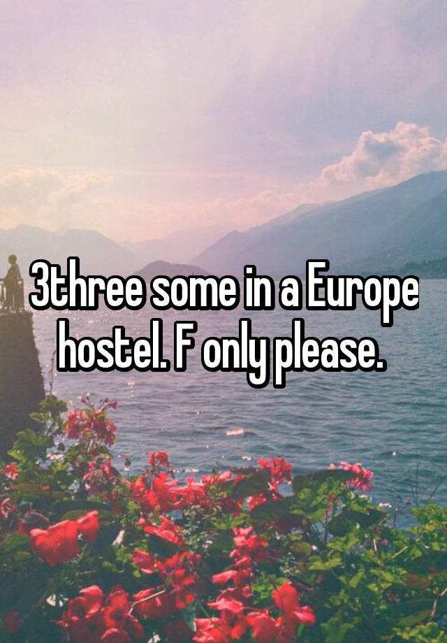 3three some in a Europe hostel. F only please. 