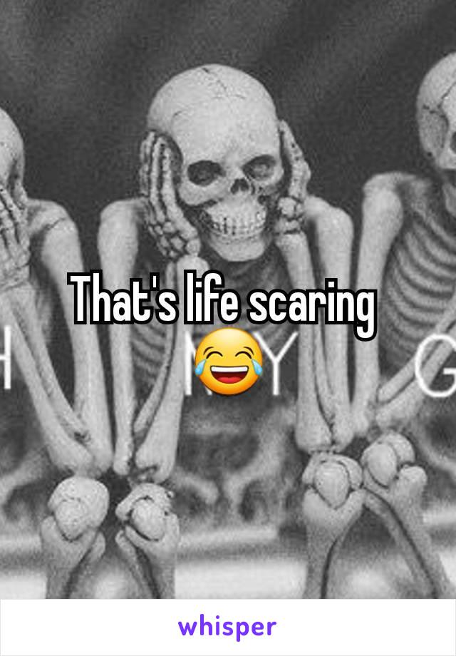 That's life scaring 
😂