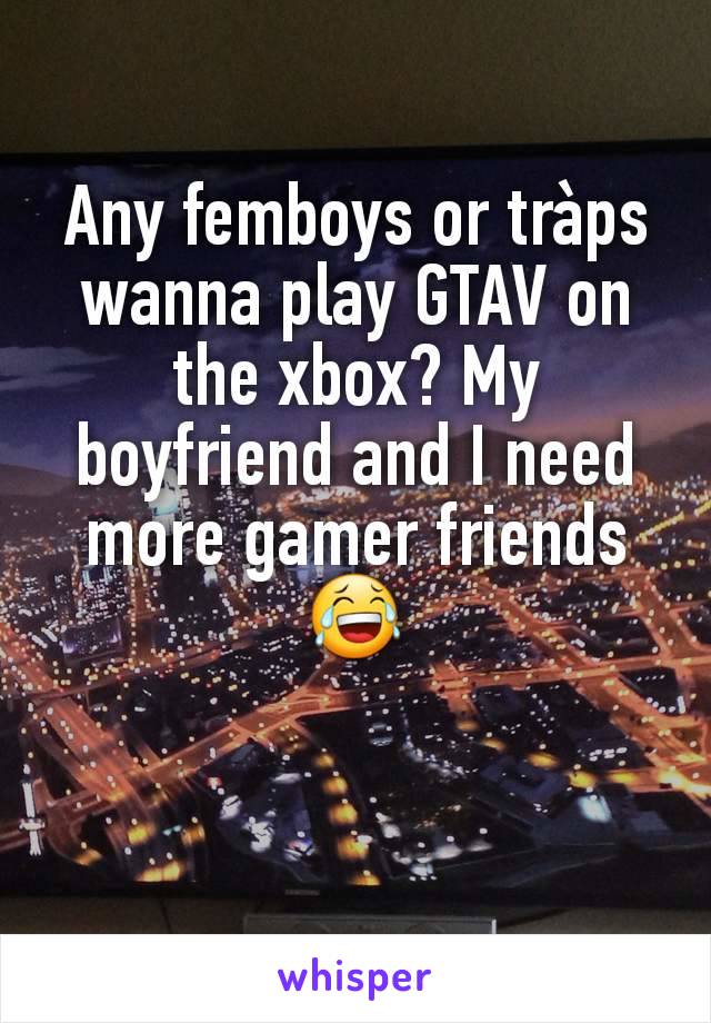 Any femboys or tràps wanna play GTAV on the xbox? My boyfriend and I need more gamer friends 😂