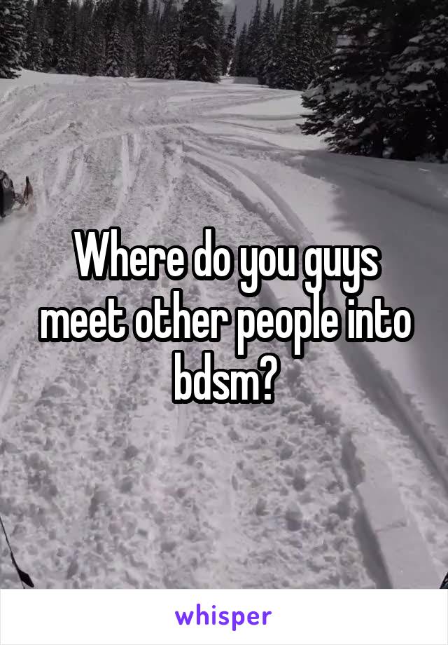 Where do you guys meet other people into bdsm?