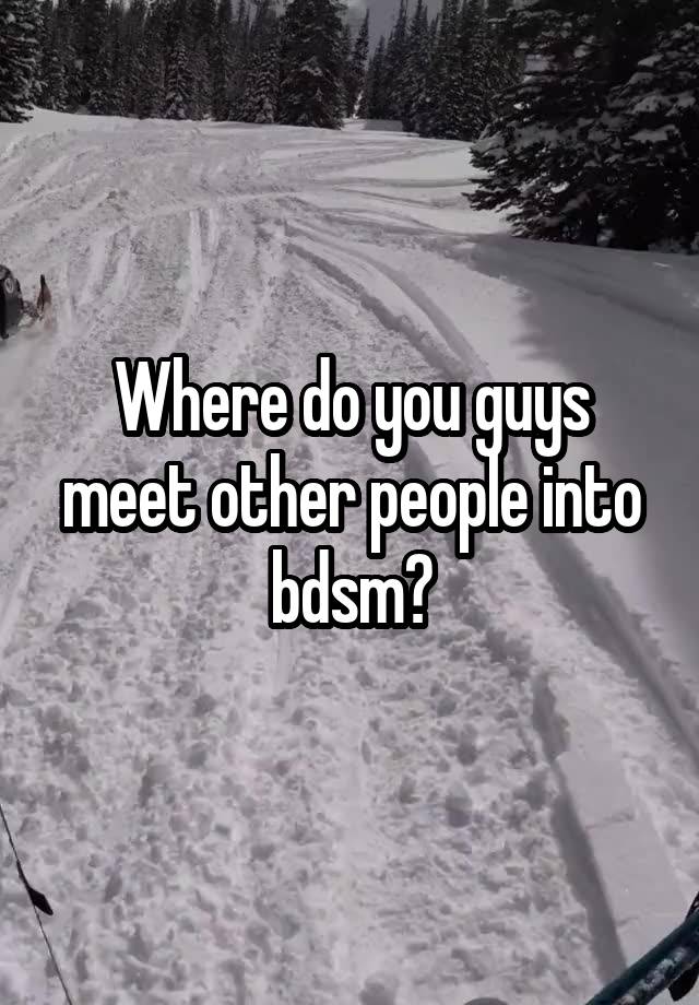 Where do you guys meet other people into bdsm?