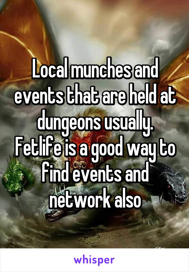 Local munches and events that are held at dungeons usually. Fetlife is a good way to find events and network also