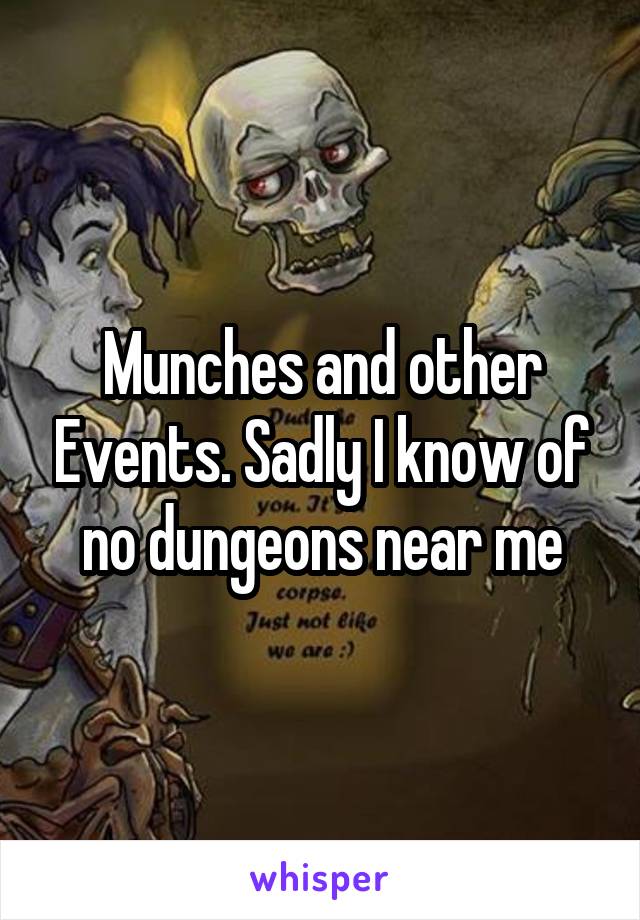 Munches and other Events. Sadly I know of no dungeons near me