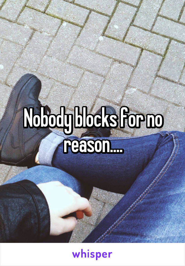 Nobody blocks for no reason....