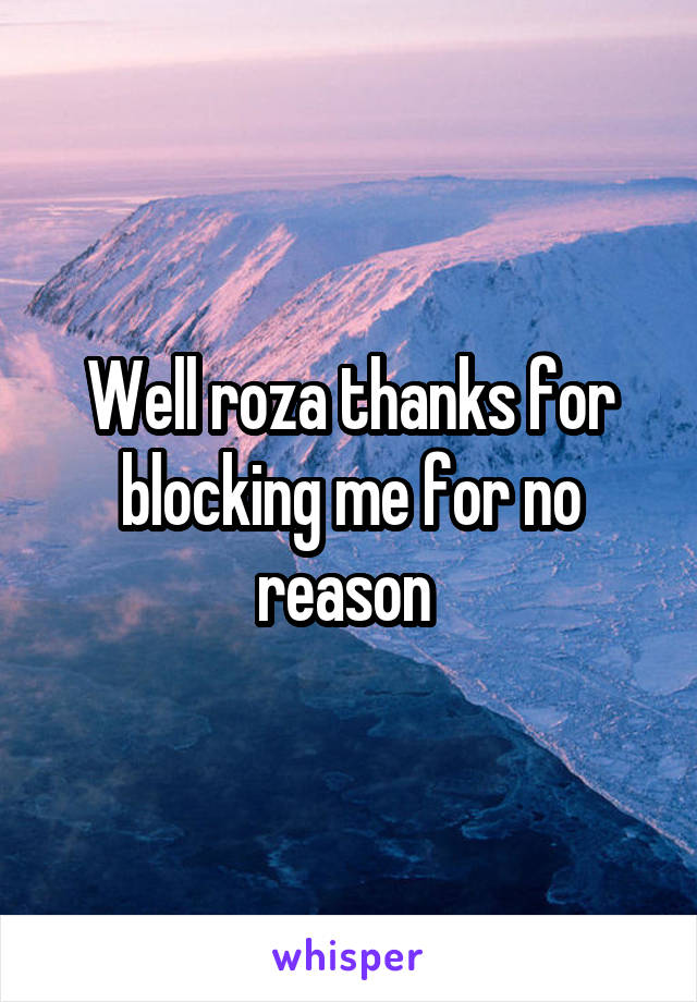 Well roza thanks for blocking me for no reason 