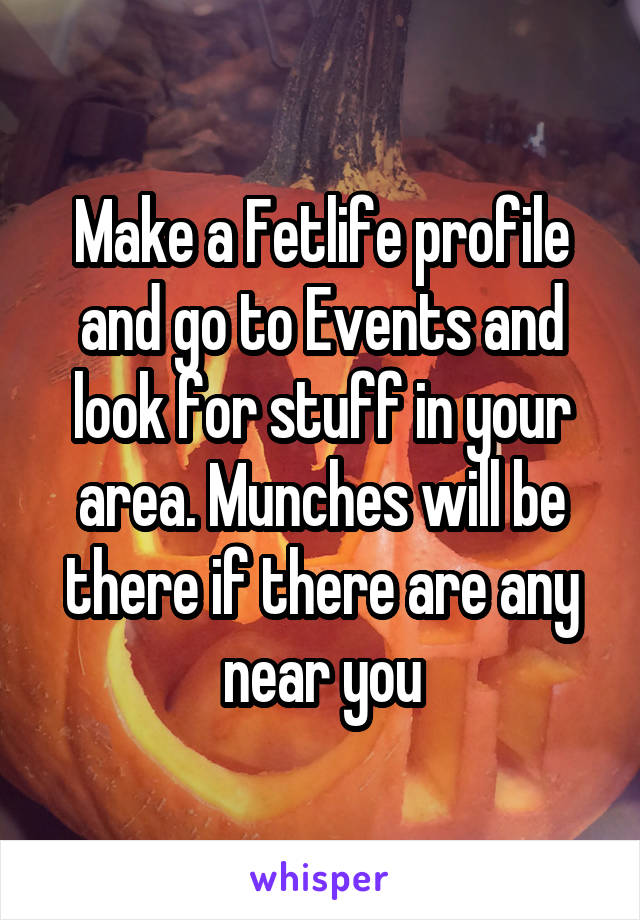 Make a Fetlife profile and go to Events and look for stuff in your area. Munches will be there if there are any near you