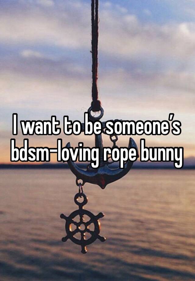 I want to be someone’s bdsm-loving rope bunny