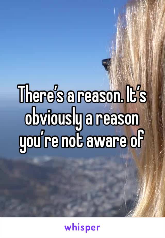 There’s a reason. It’s obviously a reason you’re not aware of 