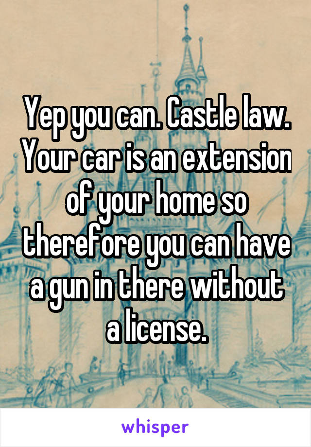 Yep you can. Castle law. Your car is an extension of your home so therefore you can have a gun in there without a license.