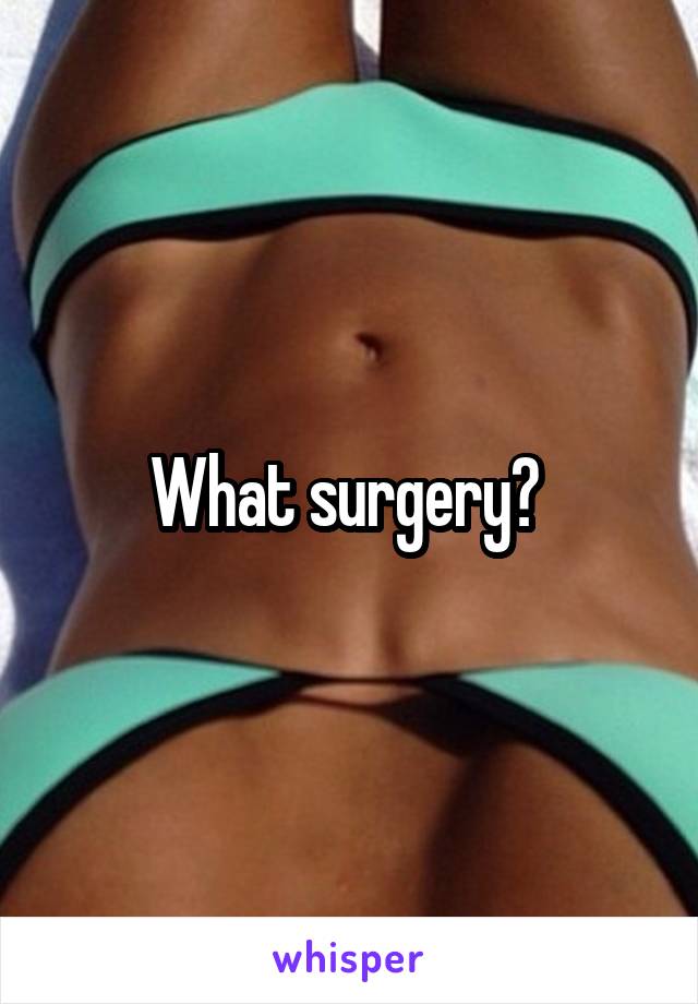 What surgery? 